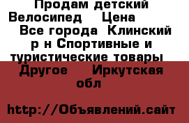 Продам детский Велосипед  › Цена ­ 1 500 - Все города, Клинский р-н Спортивные и туристические товары » Другое   . Иркутская обл.